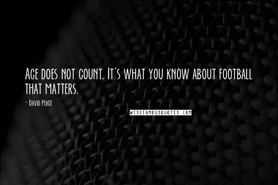 David Peace quotes: Age does not count. It's what you know about football that matters.