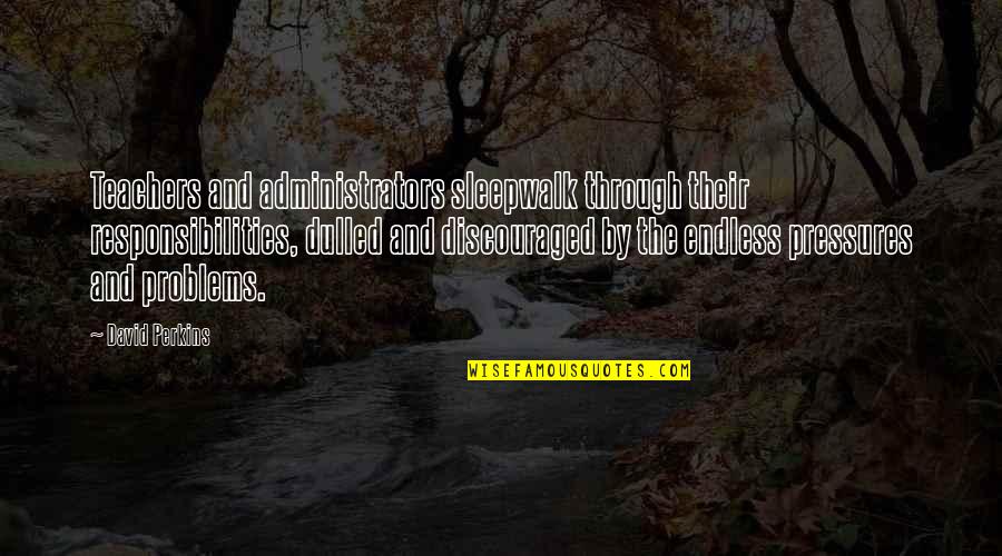 David Perkins Quotes By David Perkins: Teachers and administrators sleepwalk through their responsibilities, dulled