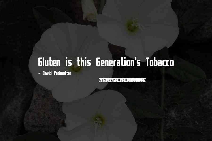 David Perlmutter quotes: Gluten is this Generation's Tobacco