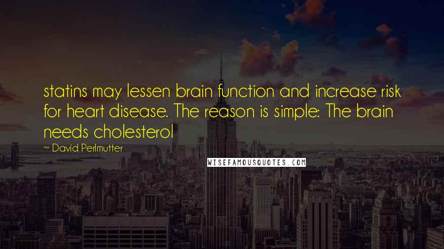 David Perlmutter quotes: statins may lessen brain function and increase risk for heart disease. The reason is simple: The brain needs cholesterol