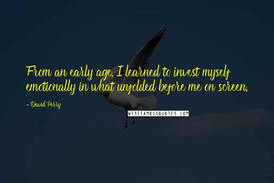 David Perry quotes: From an early age, I learned to invest myself emotionally in what unfolded before me on screen.