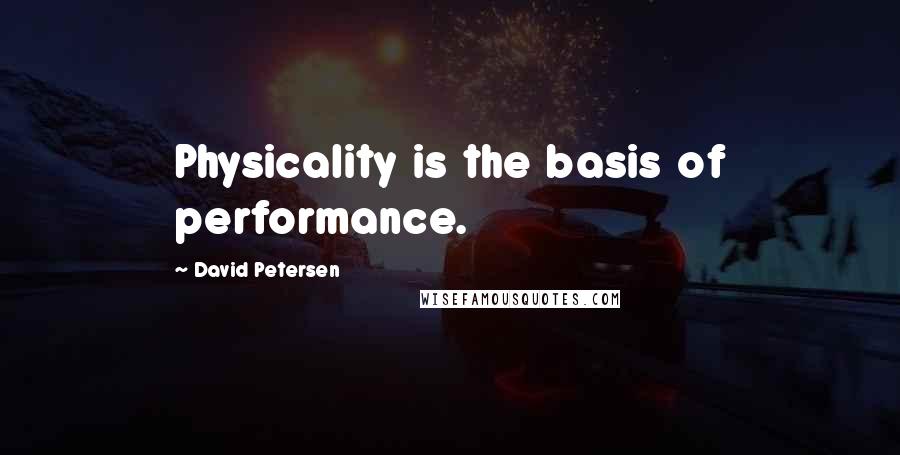 David Petersen quotes: Physicality is the basis of performance.