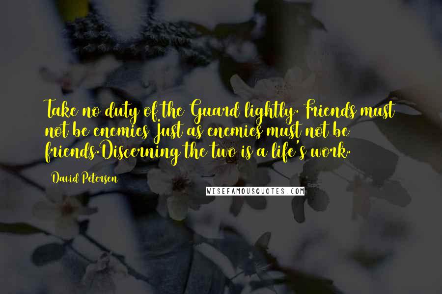 David Petersen quotes: Take no duty of the Guard lightly. Friends must not be enemies Just as enemies must not be friends.Discerning the two is a life's work.