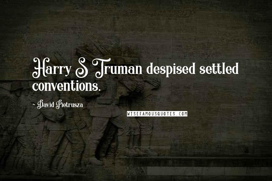 David Pietrusza quotes: Harry S Truman despised settled conventions.