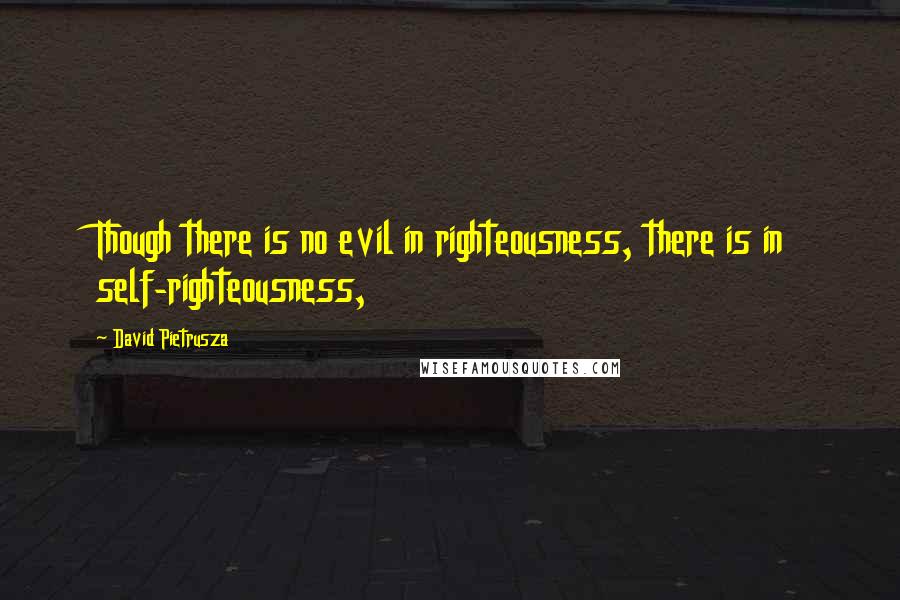 David Pietrusza quotes: Though there is no evil in righteousness, there is in self-righteousness,