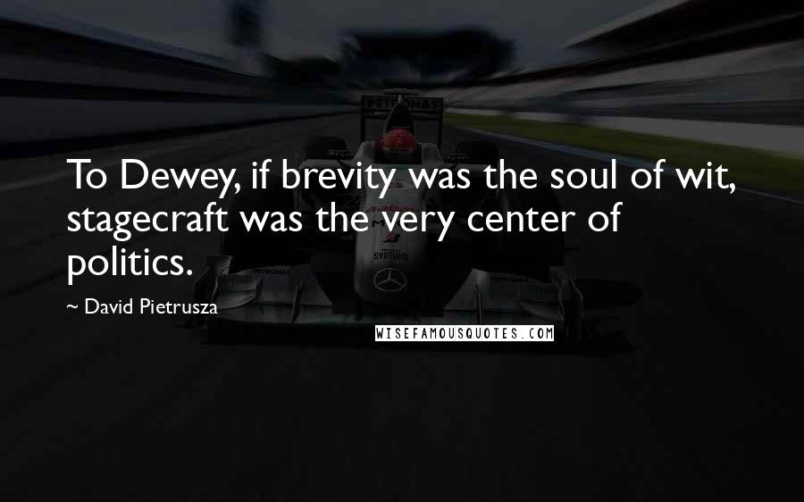 David Pietrusza quotes: To Dewey, if brevity was the soul of wit, stagecraft was the very center of politics.