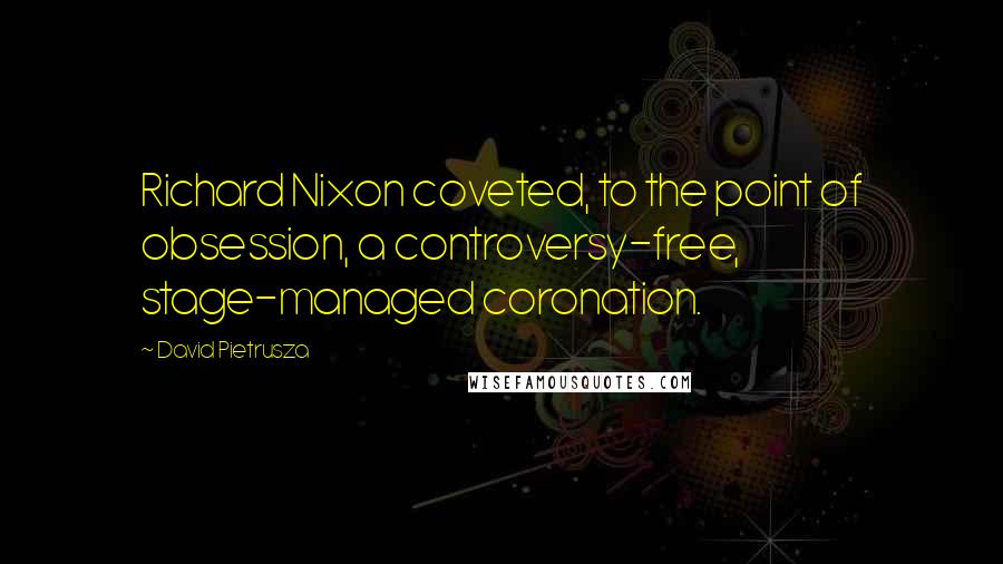 David Pietrusza quotes: Richard Nixon coveted, to the point of obsession, a controversy-free, stage-managed coronation.