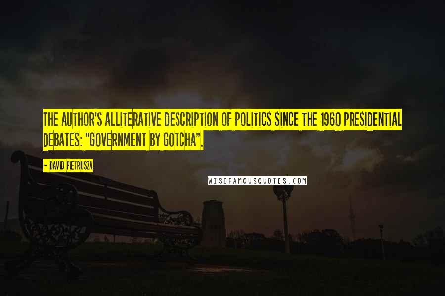 David Pietrusza quotes: The author's alliterative description of politics since the 1960 presidential debates: "Government by Gotcha".