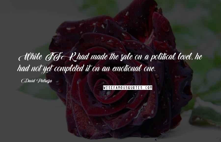 David Pietrusza quotes: While JFK had made the sale on a political level, he had not yet completed it on an emotional one.