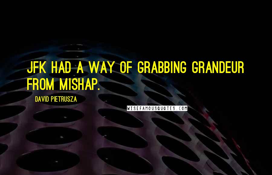 David Pietrusza quotes: JFK had a way of grabbing grandeur from mishap.