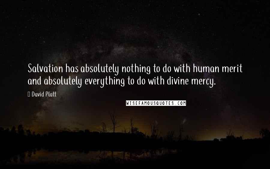 David Platt quotes: Salvation has absolutely nothing to do with human merit and absolutely everything to do with divine mercy.