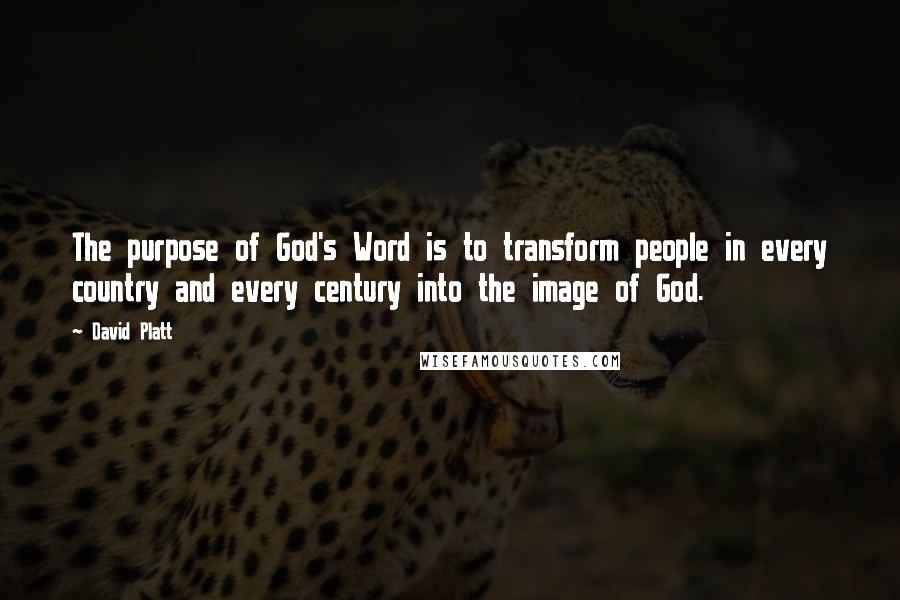 David Platt quotes: The purpose of God's Word is to transform people in every country and every century into the image of God.