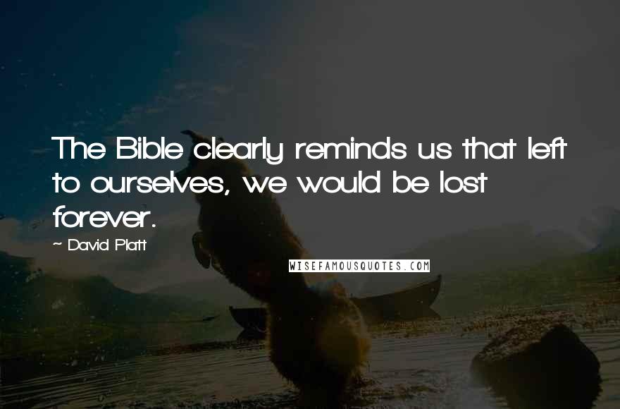 David Platt quotes: The Bible clearly reminds us that left to ourselves, we would be lost forever.
