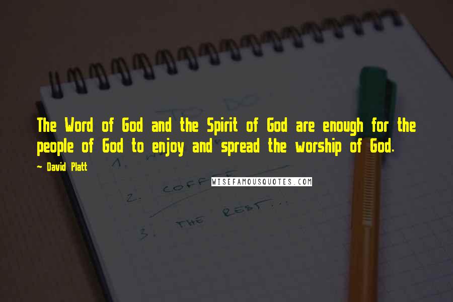 David Platt quotes: The Word of God and the Spirit of God are enough for the people of God to enjoy and spread the worship of God.