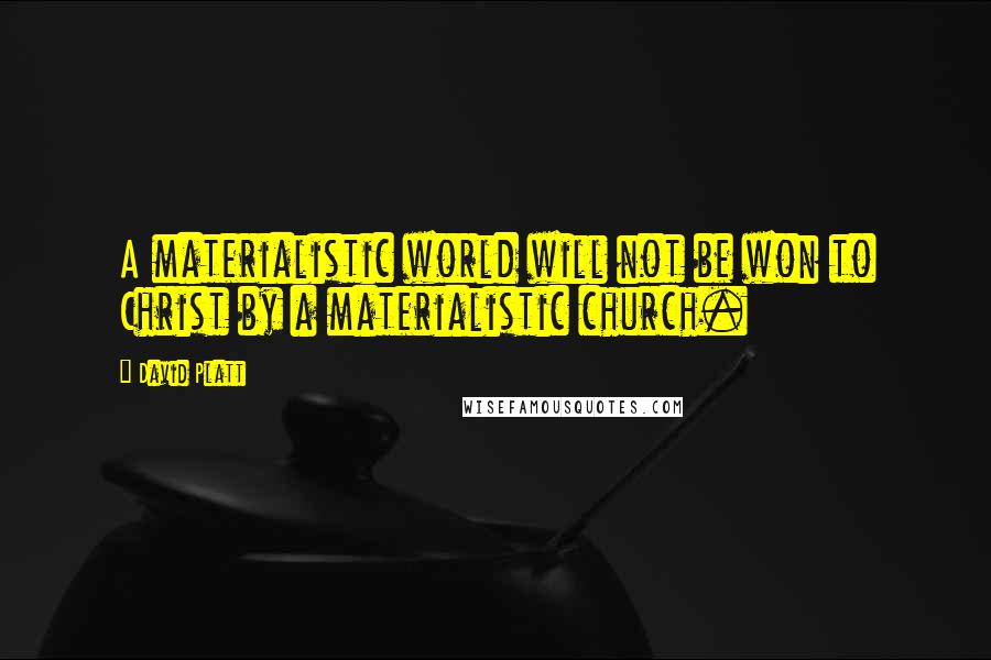 David Platt quotes: A materialistic world will not be won to Christ by a materialistic church.