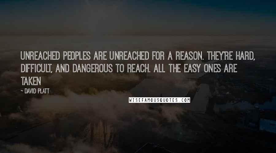 David Platt quotes: Unreached peoples are unreached for a reason. They're hard, difficult, and dangerous to reach. All the easy ones are taken