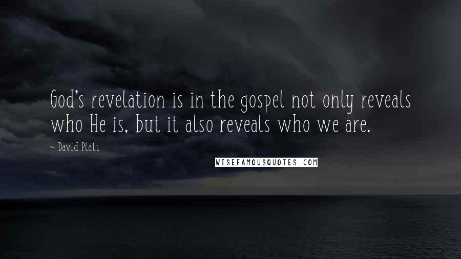 David Platt quotes: God's revelation is in the gospel not only reveals who He is, but it also reveals who we are.