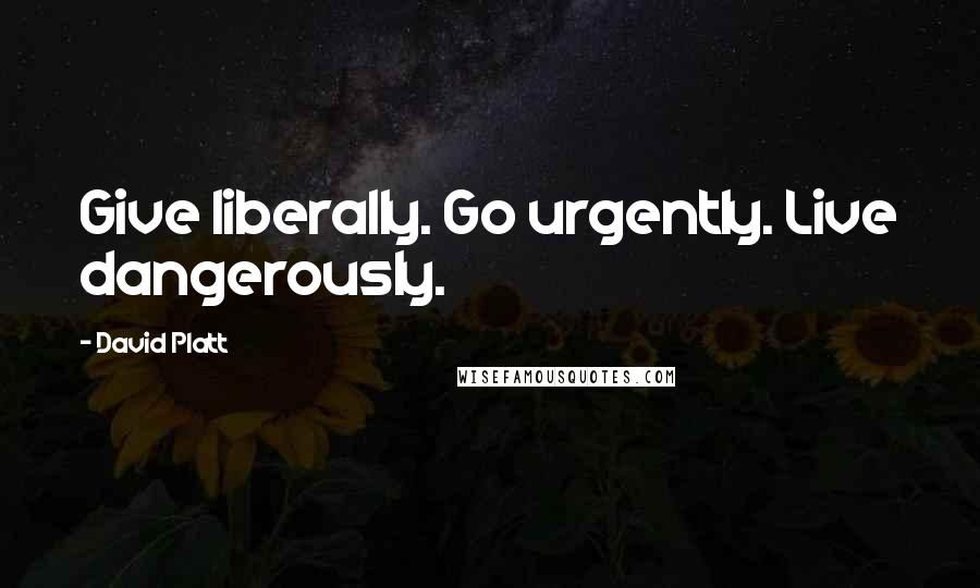 David Platt quotes: Give liberally. Go urgently. Live dangerously.