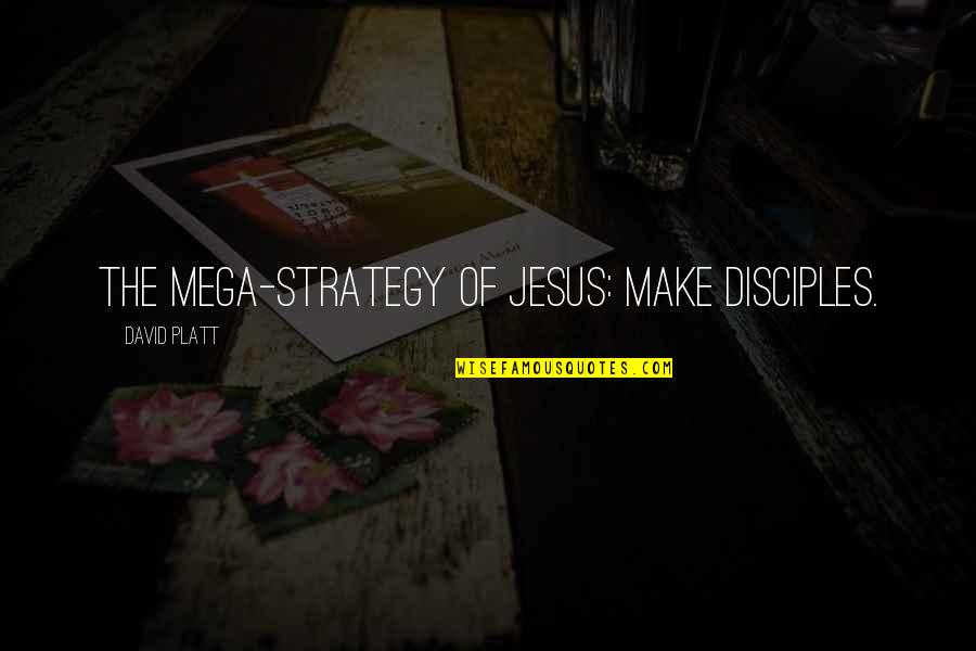 David Platt Quotes By David Platt: The mega-strategy of Jesus: make disciples.