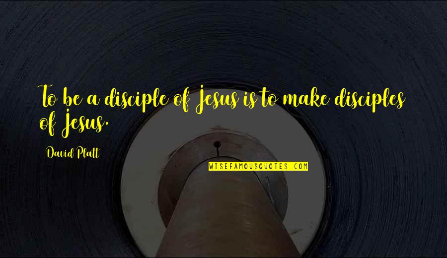 David Platt Quotes By David Platt: To be a disciple of Jesus is to