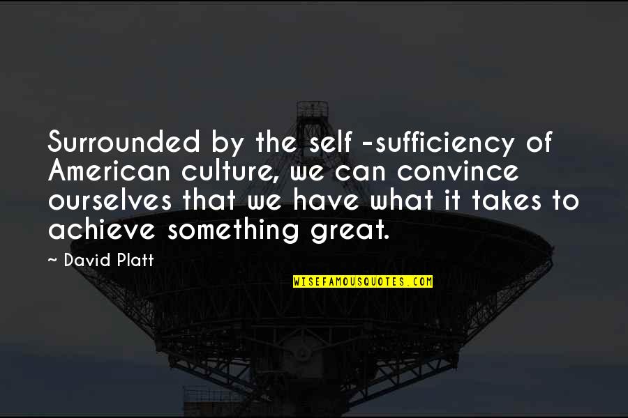 David Platt Quotes By David Platt: Surrounded by the self -sufficiency of American culture,