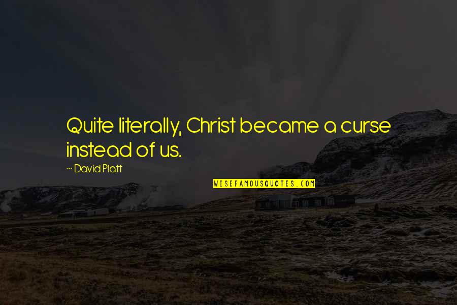 David Platt Quotes By David Platt: Quite literally, Christ became a curse instead of