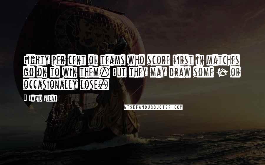 David Pleat quotes: Eighty per cent of teams who score first in matches go on to win them. But they may draw some - or occasionally lose. David Pleat quotes: Eighty per cent of teams who score first in matches go on to win them. But they may draw some - or occasionally lose.