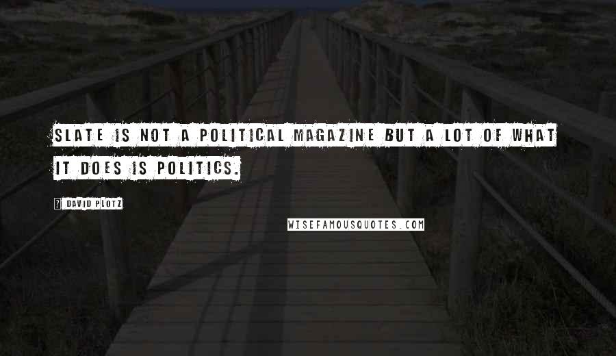 David Plotz quotes: Slate is not a political magazine but a lot of what it does is politics.