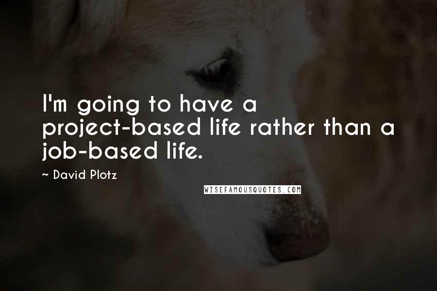 David Plotz quotes: I'm going to have a project-based life rather than a job-based life.