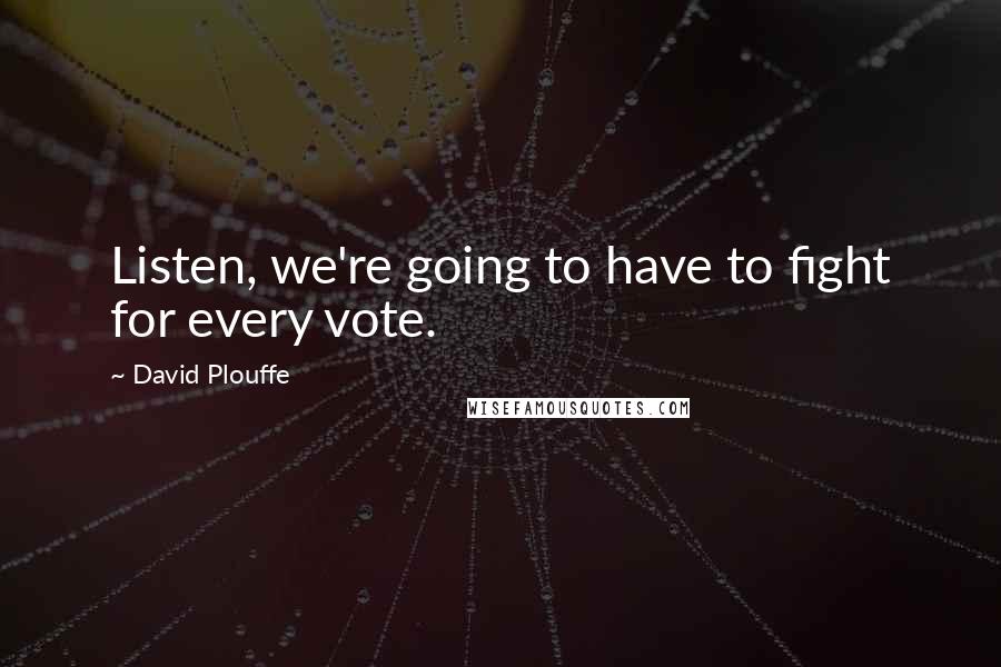 David Plouffe quotes: Listen, we're going to have to fight for every vote.