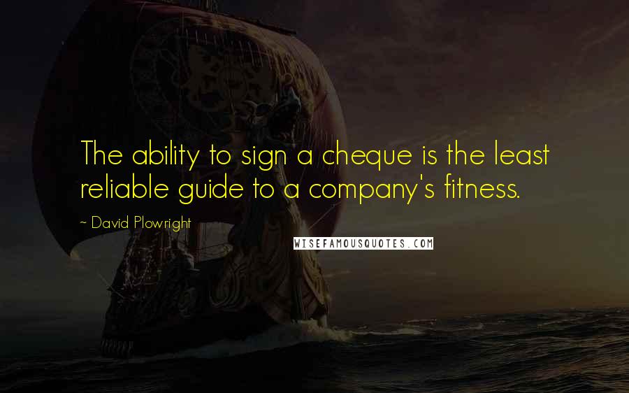 David Plowright quotes: The ability to sign a cheque is the least reliable guide to a company's fitness.