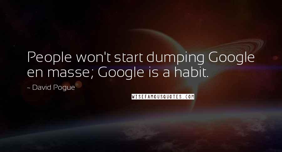 David Pogue quotes: People won't start dumping Google en masse; Google is a habit.