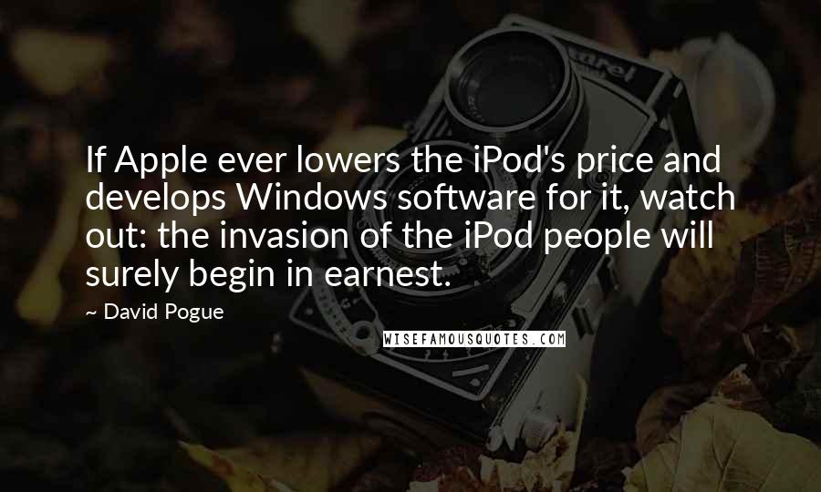 David Pogue quotes: If Apple ever lowers the iPod's price and develops Windows software for it, watch out: the invasion of the iPod people will surely begin in earnest.