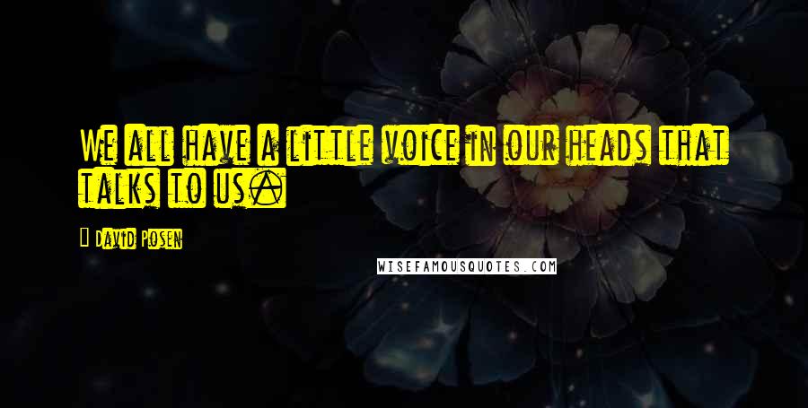 David Posen quotes: We all have a little voice in our heads that talks to us.