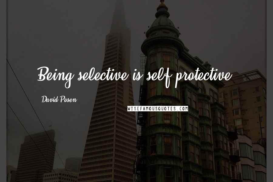 David Posen quotes: Being selective is self-protective.