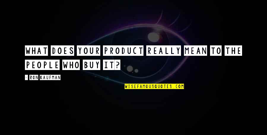 David Pottruck Quotes By Ron Kaufman: What does your product really mean to the
