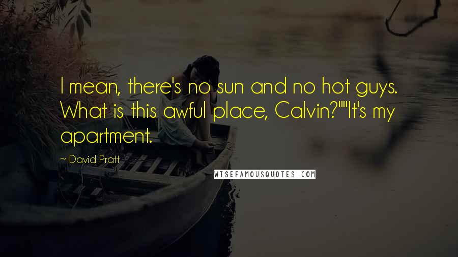 David Pratt quotes: I mean, there's no sun and no hot guys. What is this awful place, Calvin?""It's my apartment.