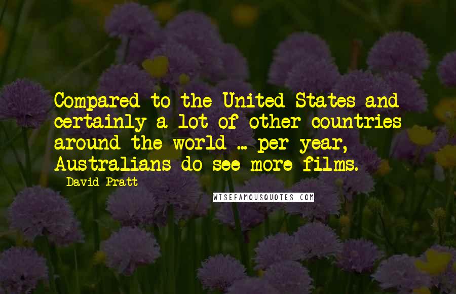 David Pratt quotes: Compared to the United States and certainly a lot of other countries around the world ... per year, Australians do see more films.