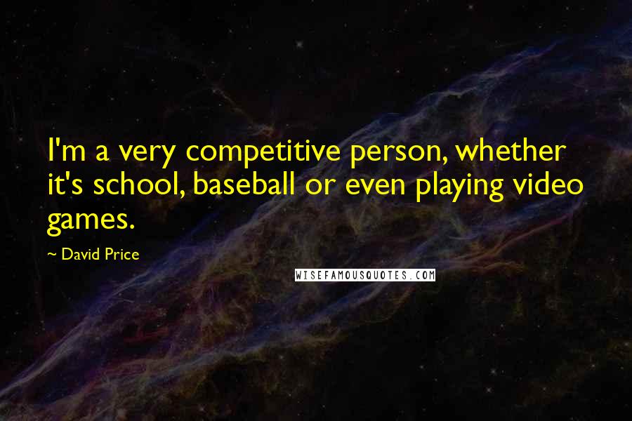 David Price quotes: I'm a very competitive person, whether it's school, baseball or even playing video games.