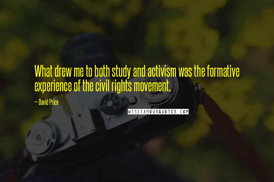 David Price quotes: What drew me to both study and activism was the formative experience of the civil rights movement.