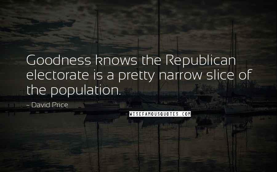 David Price quotes: Goodness knows the Republican electorate is a pretty narrow slice of the population.
