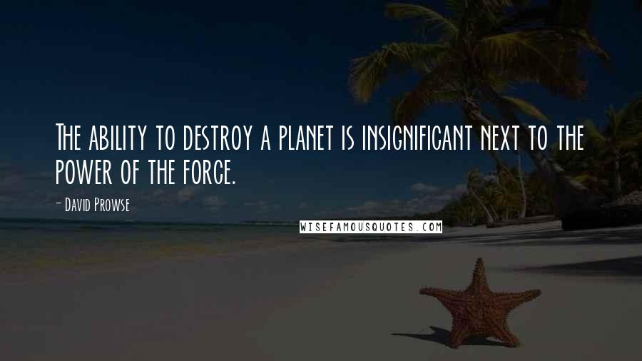 David Prowse quotes: The ability to destroy a planet is insignificant next to the power of the force.