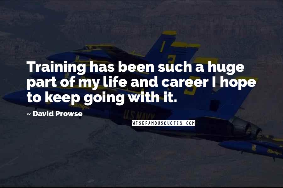 David Prowse quotes: Training has been such a huge part of my life and career I hope to keep going with it.