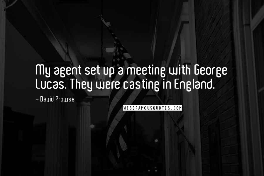 David Prowse quotes: My agent set up a meeting with George Lucas. They were casting in England.