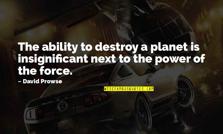 David Prowse Quotes By David Prowse: The ability to destroy a planet is insignificant