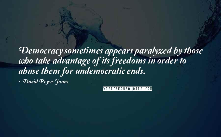 David Pryce-Jones quotes: Democracy sometimes appears paralyzed by those who take advantage of its freedoms in order to abuse them for undemocratic ends.