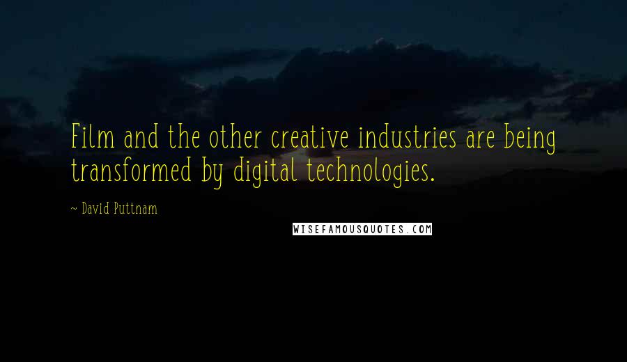 David Puttnam quotes: Film and the other creative industries are being transformed by digital technologies.