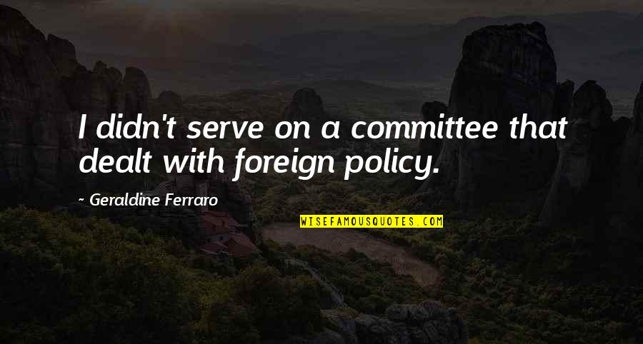 David Puttnam Quotes By Geraldine Ferraro: I didn't serve on a committee that dealt David Puttnam Quotes By Geraldine Ferraro: I didn't serve on a committee that dealt