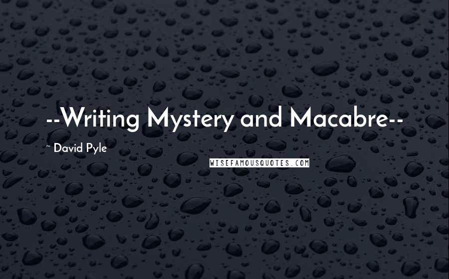 David Pyle quotes: --Writing Mystery and Macabre--