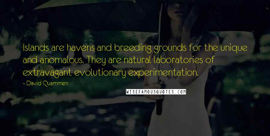 David Quammen quotes: Islands are havens and breeding grounds for the unique and anomalous. They are natural laboratories of extravagant evolutionary experimentation.